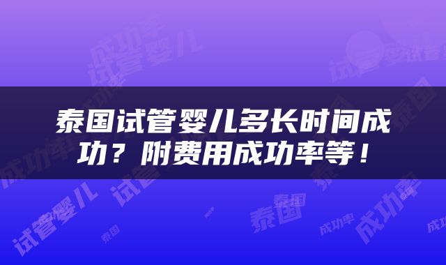 泰国试管婴儿多长时间成功？附费用成功率等！
