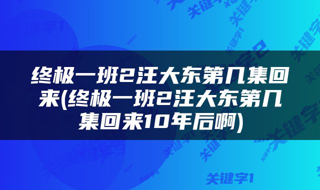 终极一班2汪大东第几集回来(终极一班2汪大东第几集回来10年后啊)