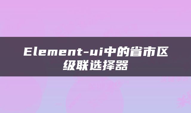 Element-ui中的省市区级联选择器