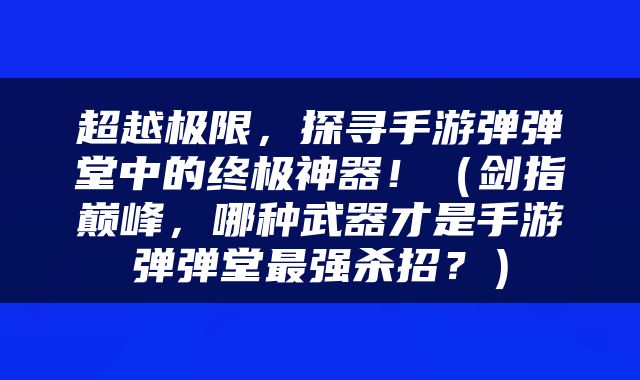 超越极限，探寻手游弹弹堂中的终极神器！（剑指巅峰，哪种武器才是手游弹弹堂最强杀招？）
