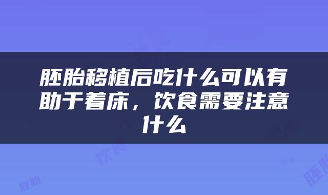胚胎移植后吃什么可以有助于着床，饮食需要注意什么