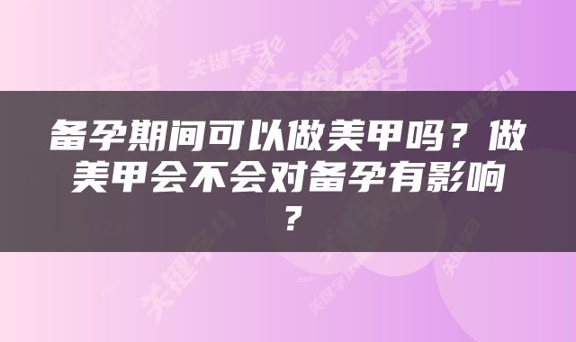 备孕期间可以做美甲吗？做美甲会不会对备孕有影响？