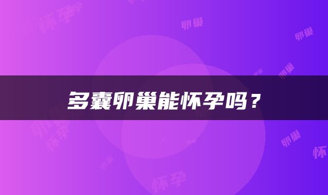 多囊卵巢能怀孕吗？