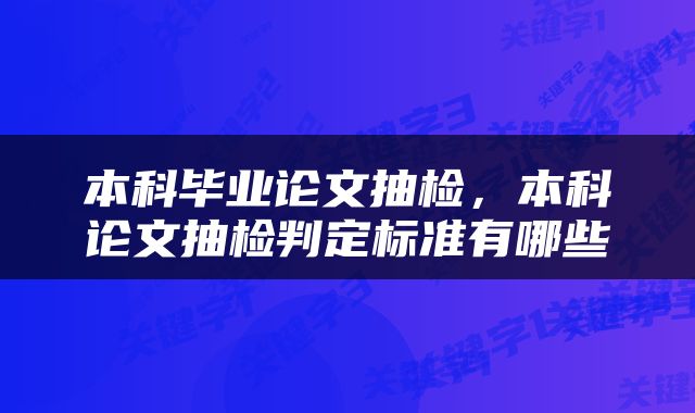 本科毕业论文抽检，本科论文抽检判定标准有哪些