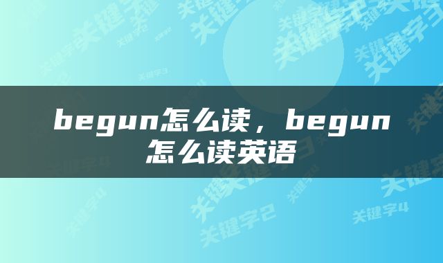 begun怎么读，begun怎么读英语