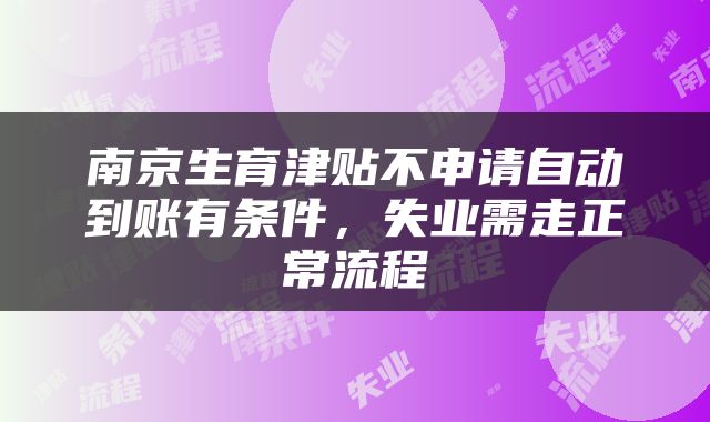 南京生育津贴不申请自动到账有条件，失业需走正常流程