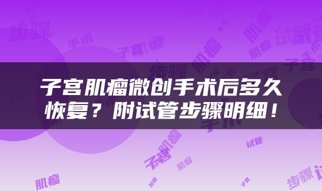 子宫肌瘤微创手术后多久恢复？附试管步骤明细！