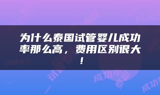 为什么泰国试管婴儿成功率那么高，费用区别很大！
