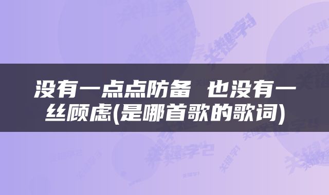 没有一点点防备 也没有一丝顾虑(是哪首歌的歌词)