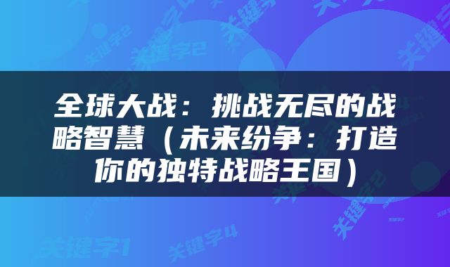 全球大战：挑战无尽的战略智慧（未来纷争：打造你的独特战略王国）