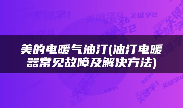 美的电暖气油汀(油汀电暖器常见故障及解决方法)