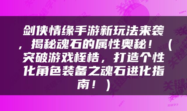 剑侠情缘手游新玩法来袭，揭秘魂石的属性奥秘！（突破游戏桎梏，打造个性化角色装备之魂石进化指南！）