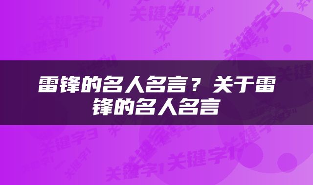 雷锋的名人名言？关于雷锋的名人名言