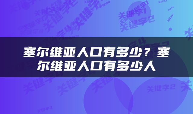 塞尔维亚人口有多少？塞尔维亚人口有多少人