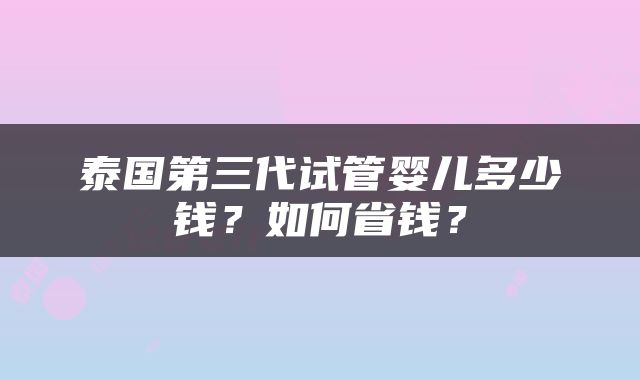 泰国第三代试管婴儿多少钱？如何省钱？