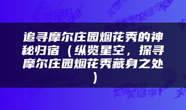 追寻摩尔庄园烟花秀的神秘归宿（纵览星空，探寻摩尔庄园烟花秀藏身之处）