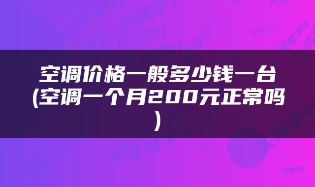 空调价格一般多少钱一台(空调一个月200元正常吗)