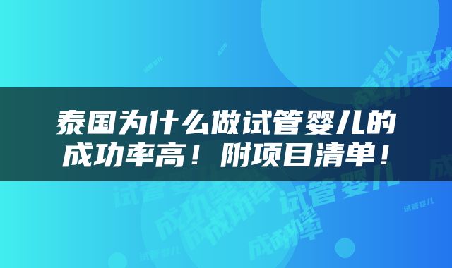 泰国为什么做试管婴儿的成功率高！附项目清单！