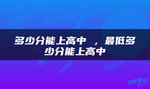 多少分能上高中 ，最低多少分能上高中
