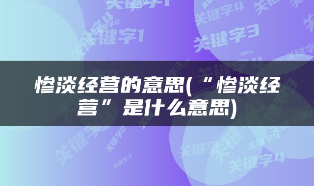 惨淡经营的意思(“惨淡经营”是什么意思)