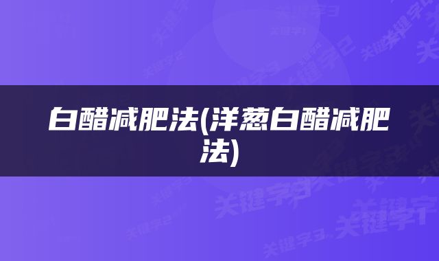 白醋减肥法(洋葱白醋减肥法)