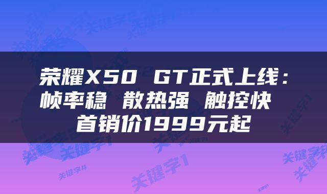 荣耀X50 GT正式上线：帧率稳 散热强 触控快 首销价1999元起