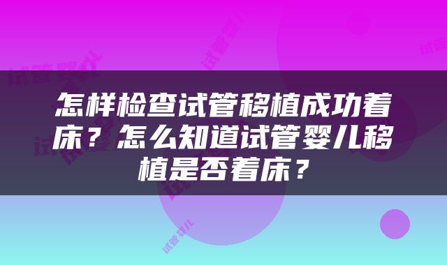 怎样检查试管移植成功着床？怎么知道试管婴儿移植是否着床？