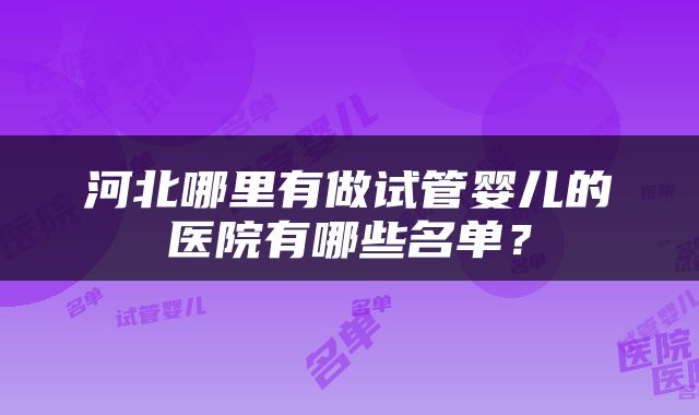 河北哪里有做试管婴儿的医院有哪些名单？