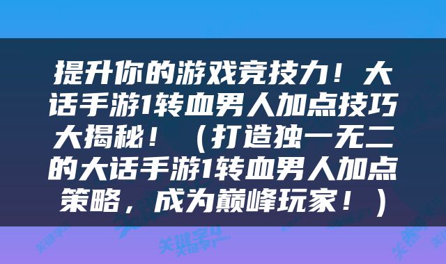 提升你的游戏竞技力！大话手游1转血男人加点技巧大揭秘！（打造独一无二的大话手游1转血男人加点策略，成为巅峰玩家！）