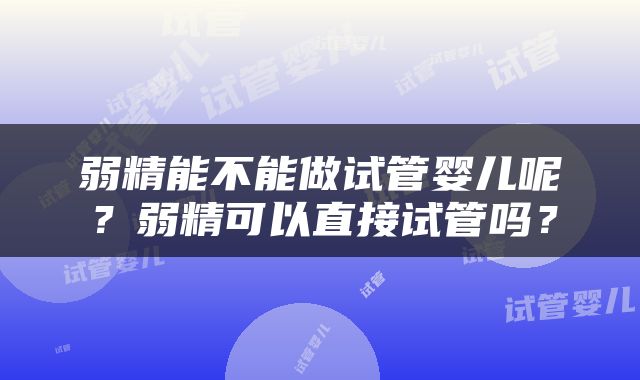 弱精能不能做试管婴儿呢？弱精可以直接试管吗？