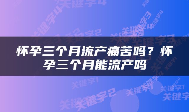 怀孕三个月流产痛苦吗？怀孕三个月能流产吗