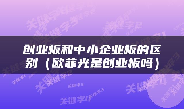 创业板和中小企业板的区别（欧菲光是创业板吗）