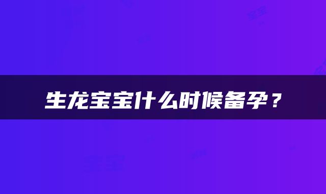 生龙宝宝什么时候备孕？