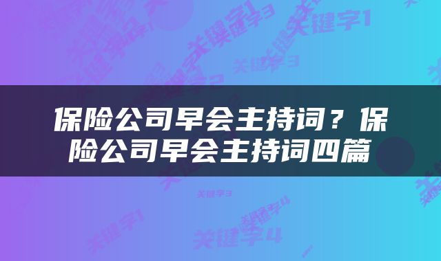 保险公司早会主持词？保险公司早会主持词四篇