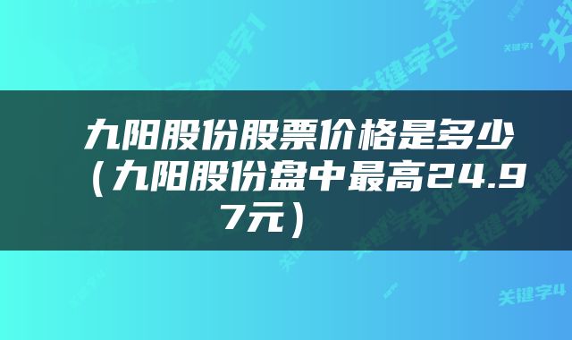  九阳股份股票价格是多少（九阳股份盘中最高24.97元） 