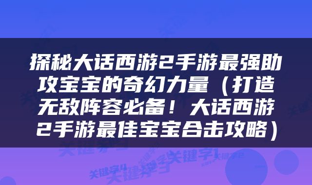 探秘大话西游2手游最强助攻宝宝的奇幻力量（打造无敌阵容必备！大话西游2手游最佳宝宝合击攻略）