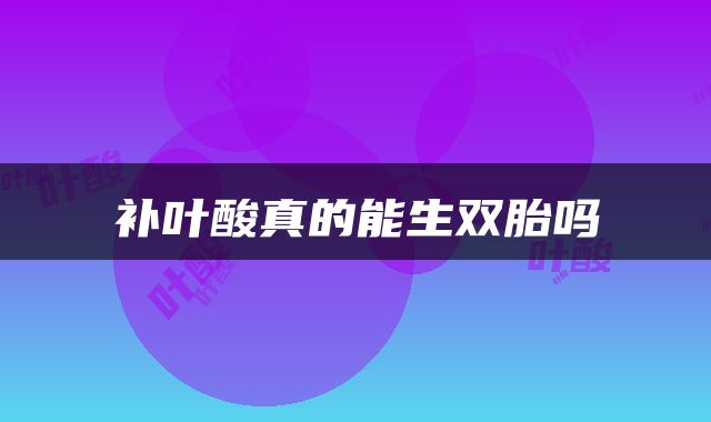 补叶酸真的能生双胎吗