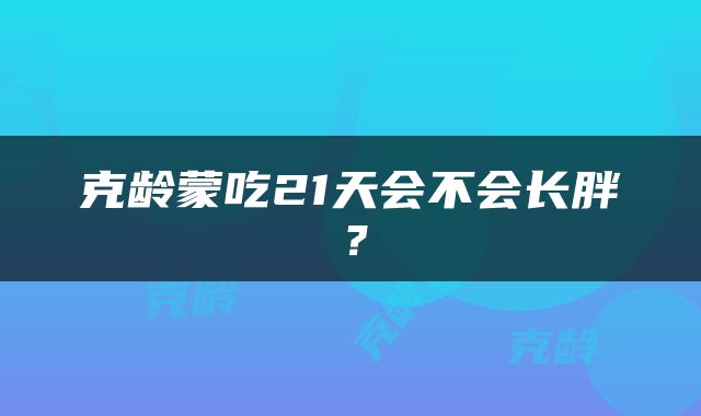 克龄蒙吃21天会不会长胖？
