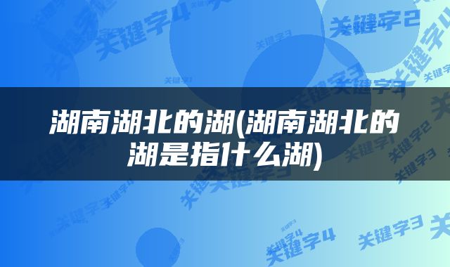 湖南湖北的湖(湖南湖北的湖是指什么湖)
