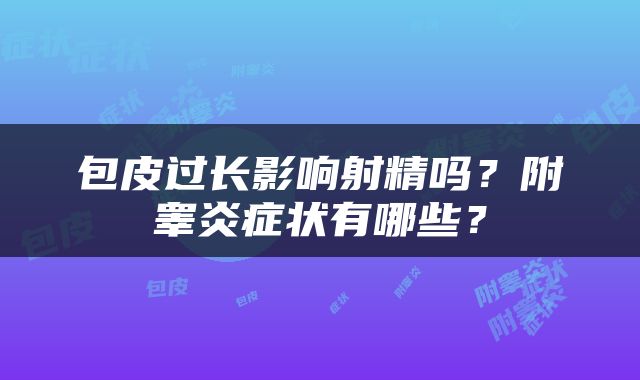 包皮过长影响射精吗？附睾炎症状有哪些？