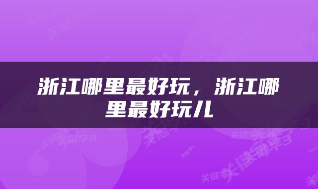 浙江哪里最好玩，浙江哪里最好玩儿