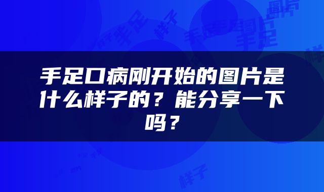 手足口病刚开始的图片是什么样子的？能分享一下吗？