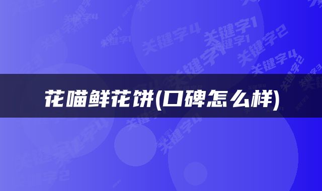 花喵鲜花饼(口碑怎么样)
