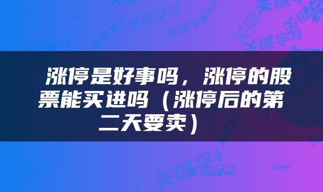 涨停是好事吗，涨停的股票能买进吗（涨停后的第二天要卖） 