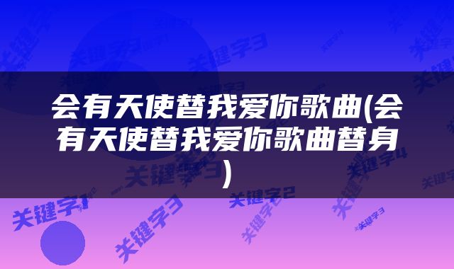 会有天使替我爱你歌曲(会有天使替我爱你歌曲替身)
