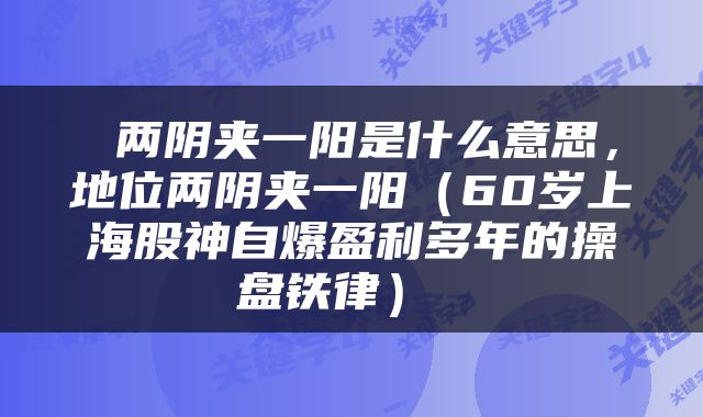  两阴夹一阳是什么意思，地位两阴夹一阳（60岁上海股神自爆盈利多年的操盘铁律） 