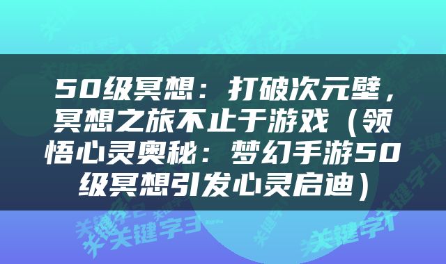 50级冥想：打破次元壁，冥想之旅不止于游戏（领悟心灵奥秘：梦幻手游50级冥想引发心灵启迪）