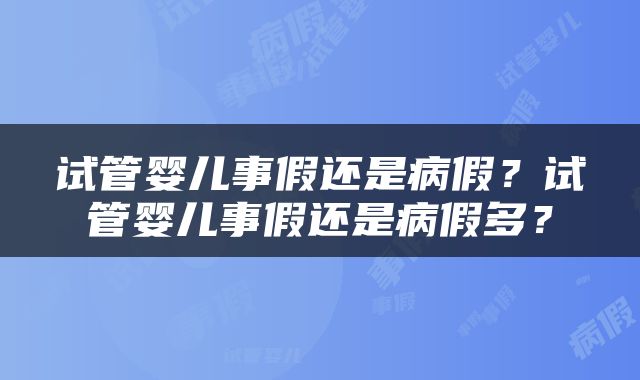 试管婴儿事假还是病假？试管婴儿事假还是病假多？