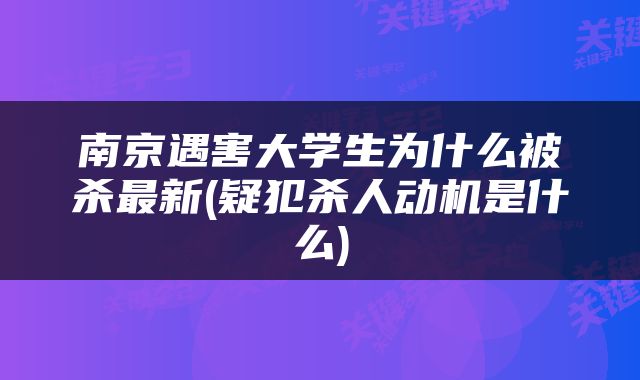南京遇害大学生为什么被杀最新(疑犯杀人动机是什么)