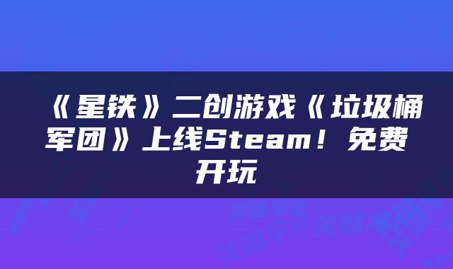 《星铁》二创游戏《垃圾桶军团》上线Steam！免费开玩